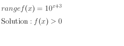The range of f(x)=10^{x+3} is f(x)>0